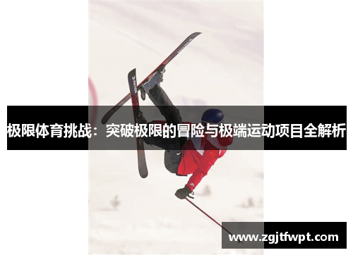 极限体育挑战:突破极限的冒险与极端运动项目全解析