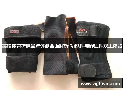 高端体育护膝品牌评测全面解析 功能性与舒适性双重体验
