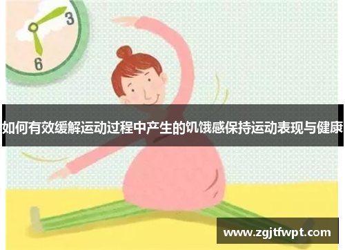 如何有效缓解运动过程中产生的饥饿感保持运动表现与健康